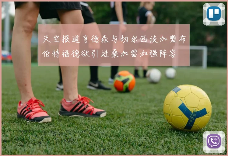 天空报道亨德森与切尔西谈加盟布伦特福德欲引进桑加雷加强阵容